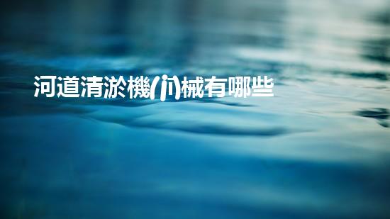 河道清淤機(jī)械有哪些解放城市河道，打造清新水域！